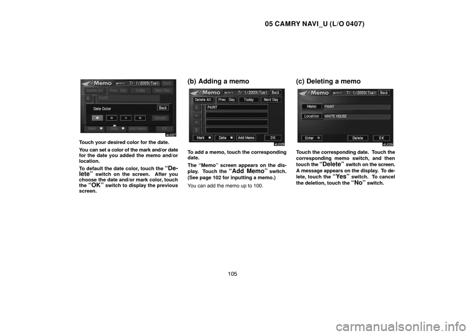 TOYOTA CAMRY 2005 XV30 / 7.G Navigation Manual 05 CAMRY NAVI_U (L/O 0407)
105
Touch your desired color for the date.
You can set a color of the mark and/or date
for the date you added the memo and/or
location.
To default the date color, touch the 