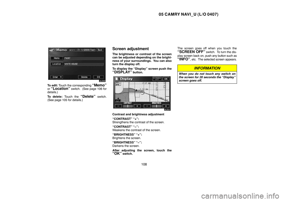 TOYOTA CAMRY 2005 XV30 / 7.G Navigation Manual 05 CAMRY NAVI_U (L/O 0407)
108
To edit: Touch the corresponding “Memo”
or “Location” switch.  (See page 106 for
details.)
To delete: Touch the 
“Delete” switch.
(See page 105 for details.)