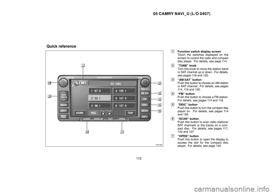 TOYOTA CAMRY 2005 XV30 / 7.G Navigation Manual 05 CAMRY NAVI_U (L/O 0407)
11 2
1Function switch display screen
Touch the switches displayed on the
screen to control the radio and compact
disc player.  For details, see page 114.
2“TUNE” knob
Tu