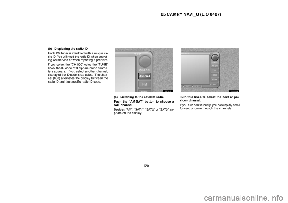 TOYOTA CAMRY 2005 XV30 / 7.G Navigation Manual 05 CAMRY NAVI_U (L/O 0407)
120
(b) Displaying the radio ID
Each XM tuner is identified with a unique ra-
dio ID. You will need the radio ID when activat-
ing XM service or when reporting a problem.
If