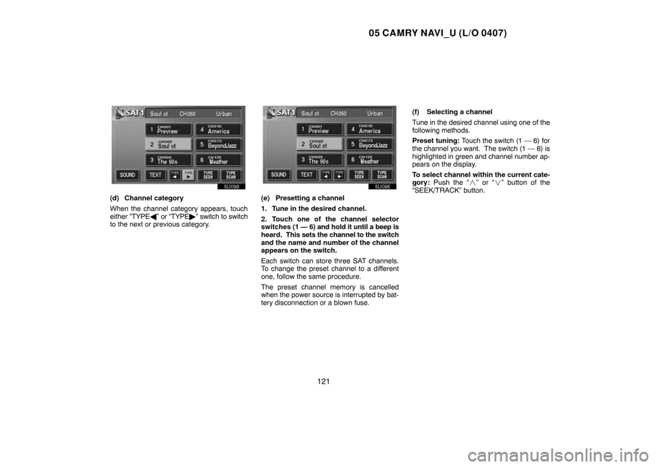 TOYOTA CAMRY 2005 XV30 / 7.G Navigation Manual 05 CAMRY NAVI_U (L/O 0407)
121
(d) Channel category
When the channel category appears, touch
either “TYPE” or “TYPE” switch to switch
to the next or previous category.(e) Presetting a channe