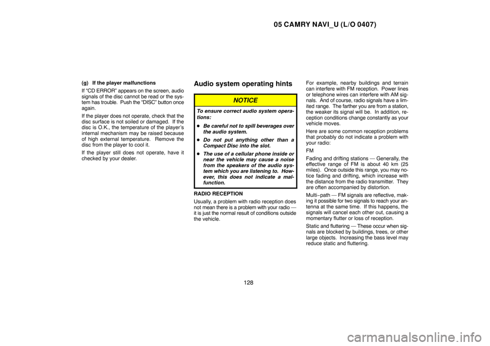 TOYOTA CAMRY 2005 XV30 / 7.G Navigation Manual 05 CAMRY NAVI_U (L/O 0407)
128
(g) If the player malfunctions
If “CD ERROR” appears on the screen, audio
signals of the disc cannot be read or the sys-
tem has trouble.  Push the “DISC” button