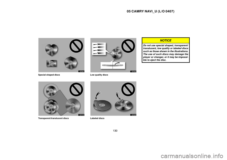 TOYOTA CAMRY 2005 XV30 / 7.G Navigation Manual 05 CAMRY NAVI_U (L/O 0407)
130
Special shaped discs
Transparent/translucent discs
Low quality discs
Labeled discs
NOTICE
Do not use special shaped, transparent/
translucent, low quality or labeled dis