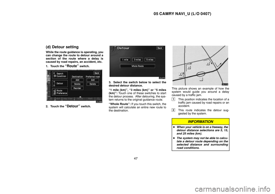 TOYOTA CAMRY 2005 XV30 / 7.G Navigation Manual 05 CAMRY NAVI_U (L/O 0407)
47
(d) Detour setting
While the route guidance is operating, you
can change the route to detour around a
section of the route where a delay is
caused by road repairs, an acc