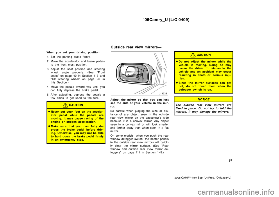 TOYOTA CAMRY 2005 XV30 / 7.G Owners Manual ’05Camry_U (L/O 0409)
97
2005 CAMRY from Sep. ’04 Prod. (OM33684U)
When you set your driving position:1. Set the parking brake firmly.
2. Move the accelerator and brake pedals to the front most po