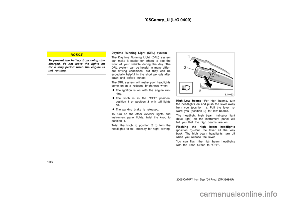 TOYOTA CAMRY 2005 XV30 / 7.G Owners Manual ’05Camry_U (L/O 0409)
106
2005 CAMRY from Sep. ’04 Prod. (OM33684U)
NOTICE
To prevent the battery from being dis-
charged, do not leave the lights on
for a long period when the engine is
not runni