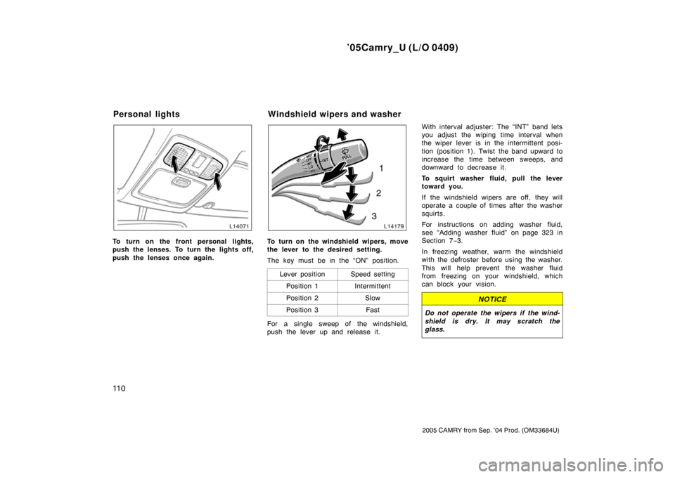 TOYOTA CAMRY 2005 XV30 / 7.G Owners Manual ’05Camry_U (L/O 0409)
11 0
2005 CAMRY from Sep. ’04 Prod. (OM33684U)
To turn on the front personal lights,
push the lenses. To turn the lights off,
push the lenses once again.To turn on the windsh