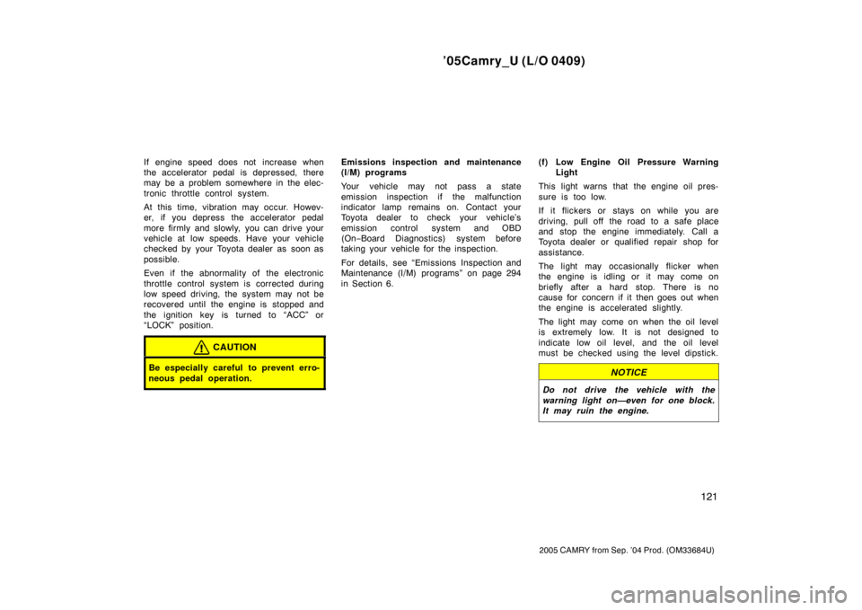 TOYOTA CAMRY 2005 XV30 / 7.G Owners Manual ’05Camry_U (L/O 0409)
121
2005 CAMRY from Sep. ’04 Prod. (OM33684U)
If engine speed does not increase when
the accelerator pedal is depressed, there
may be a problem somewhere in the elec-
tronic 