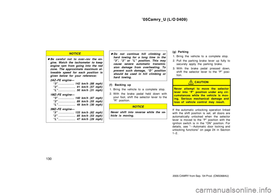 TOYOTA CAMRY 2005 XV30 / 7.G Owners Manual ’05Camry_U (L/O 0409)
130
2005 CAMRY from Sep. ’04 Prod. (OM33684U)
NOTICE
Be careful not to over�rev the en-
gine. Watch the tachometer to keep
engine rpm from going into the red
zone. The appro