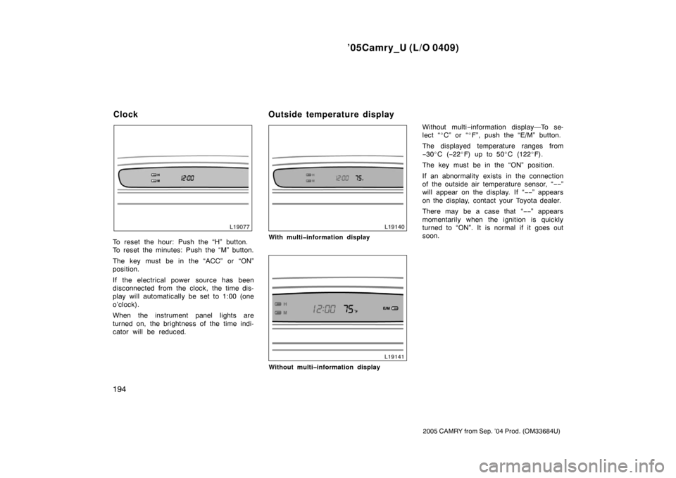 TOYOTA CAMRY 2005 XV30 / 7.G User Guide ’05Camry_U (L/O 0409)
194
2005 CAMRY from Sep. ’04 Prod. (OM33684U)
To reset the hour: Push the “H” button.
To reset the minutes: Push the “M” button.
The key must be in the “ACC” or TOYOTA CAMRY 2005 XV30 / 7.G User Guide ’05Camry_U (L/O 0409)
194
2005 CAMRY from Sep. ’04 Prod. (OM33684U)
To reset the hour: Push the “H” button.
To reset the minutes: Push the “M” button.
The key must be in the “ACC” or