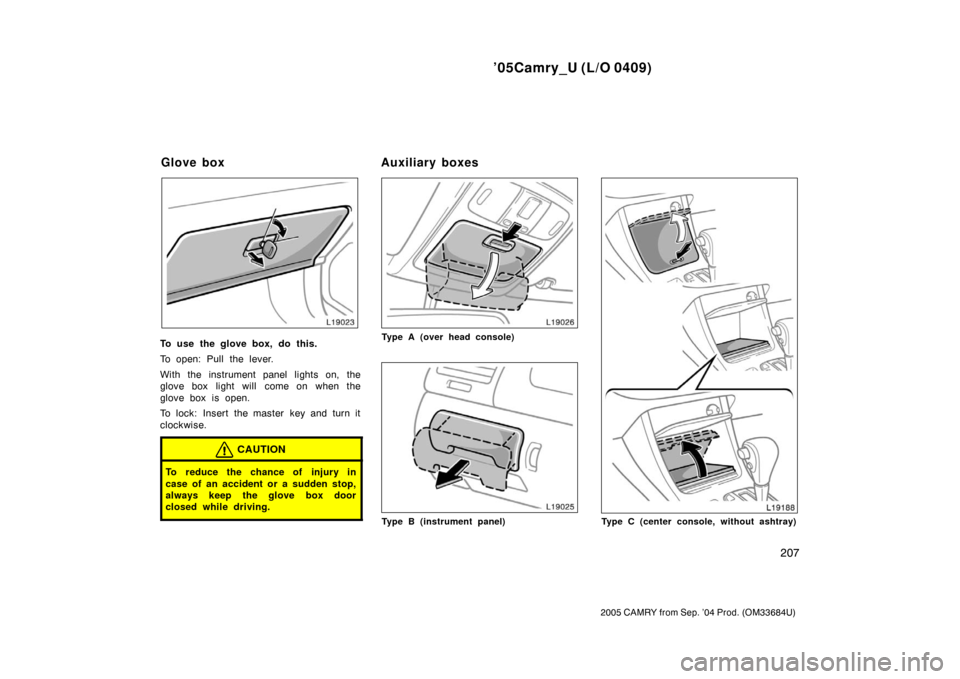 TOYOTA CAMRY 2005 XV30 / 7.G Owners Manual ’05Camry_U (L/O 0409)
207
2005 CAMRY from Sep. ’04 Prod. (OM33684U)
To use the glove box, do this.
To open: Pull the lever.
With the instrument panel lights on, the
glove box light will  come on w