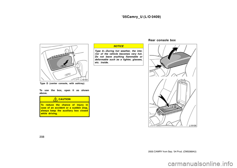 TOYOTA CAMRY 2005 XV30 / 7.G Owners Manual ’05Camry_U (L/O 0409)
208
2005 CAMRY from Sep. ’04 Prod. (OM33684U)
Type D (center console, with ashtray)
To use the box, open it as shown
above.
CAUTION
To reduce the chance of injury in
case of 