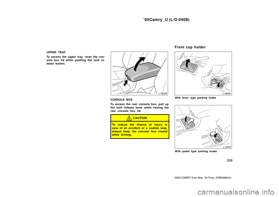 TOYOTA CAMRY 2005 XV30 / 7.G Owners Manual ’05Camry_U (L/O 0409)
209
2005 CAMRY from Sep. ’04 Prod. (OM33684U)
UPPER TRAY
To access the upper tray, raise the con-
sole box lid while pushing the lock re-
lease button.
CONSOLE BOX
To access 