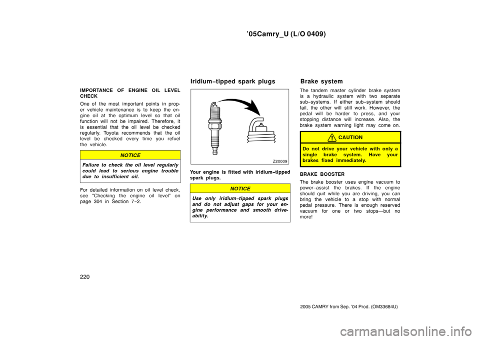 TOYOTA CAMRY 2005 XV30 / 7.G Owners Manual ’05Camry_U (L/O 0409)
220
2005 CAMRY from Sep. ’04 Prod. (OM33684U)
IMPORTANCE OF ENGINE OIL LEVEL
CHECK
One of  the most  important points  in prop-
er vehicle maintenance is to keep the en-
gine