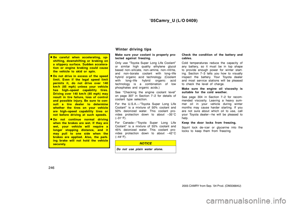 TOYOTA CAMRY 2005 XV30 / 7.G Owners Manual ’05Camry_U (L/O 0409)
246
2005 CAMRY from Sep. ’04 Prod. (OM33684U)
Be careful when accelerating, up-
shifting, downshifting or braking on
a slippery surface. Sudden accelera-
tion or engine brak