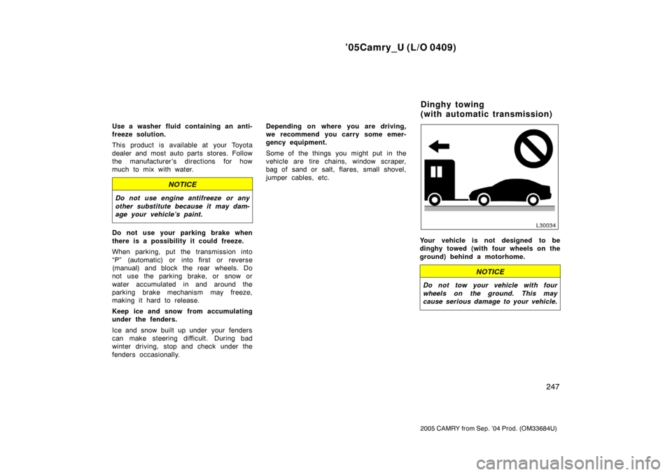 TOYOTA CAMRY 2005 XV30 / 7.G User Guide ’05Camry_U (L/O 0409)
247
2005 CAMRY from Sep. ’04 Prod. (OM33684U)
Use a washer fluid containing an anti-
freeze solution.
This product is available at your Toyota
dealer and most auto parts stor