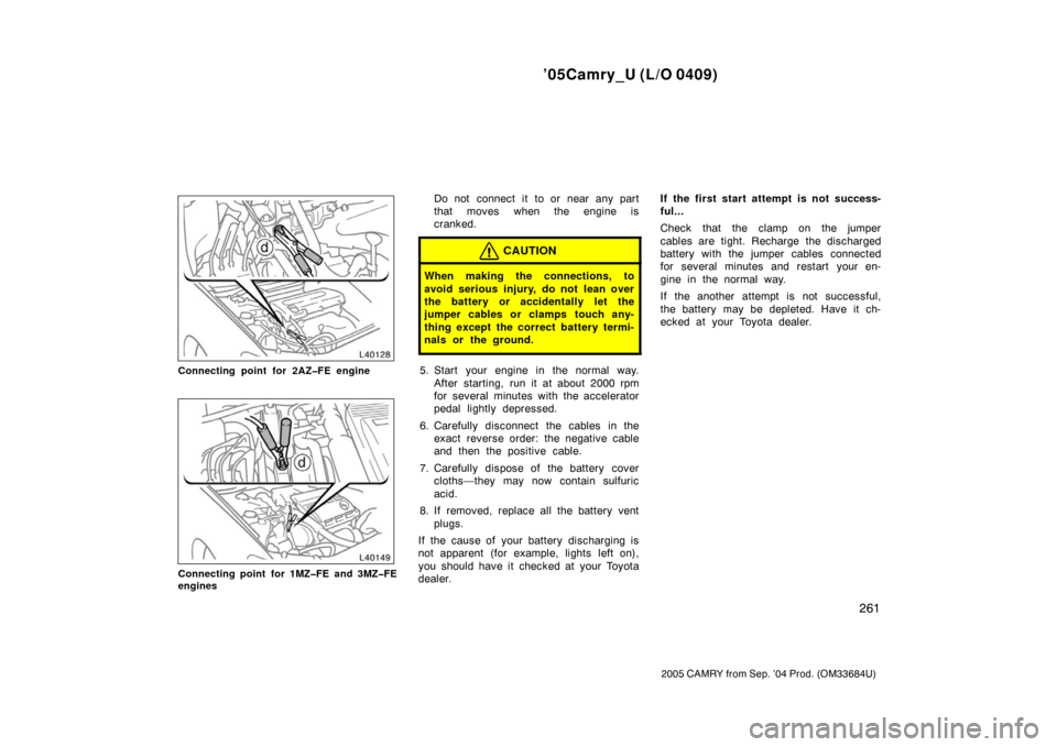 TOYOTA CAMRY 2005 XV30 / 7.G Owners Manual ’05Camry_U (L/O 0409)
261
2005 CAMRY from Sep. ’04 Prod. (OM33684U)
Connecting point for 2AZ�FE engine
Connecting point for 1MZ�FE and 3MZ�FE
engines
Do not connect it to or near any part
that mov