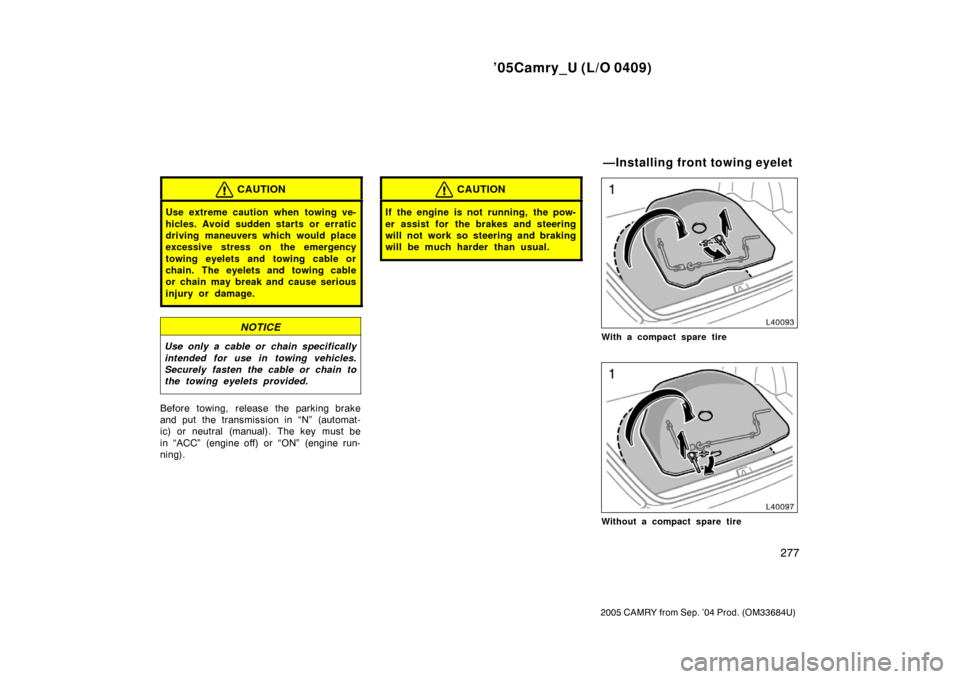 TOYOTA CAMRY 2005 XV30 / 7.G Owners Manual ’05Camry_U (L/O 0409)
277
2005 CAMRY from Sep. ’04 Prod. (OM33684U)
CAUTION
Use extreme caution when towing ve-
hicles. Avoid sudden starts or erratic
driving maneuvers which would place
excessive