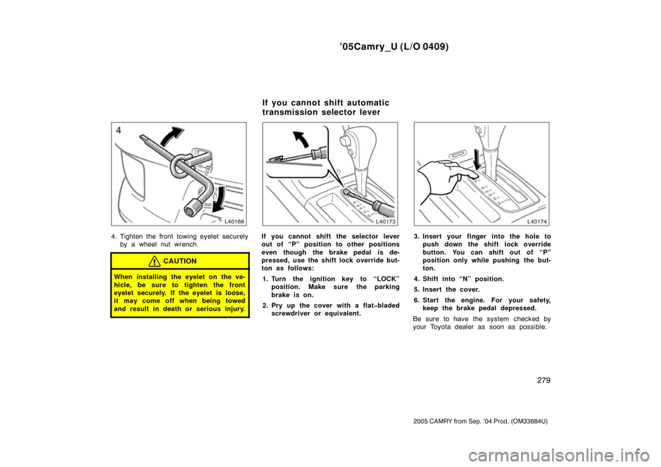TOYOTA CAMRY 2005 XV30 / 7.G User Guide ’05Camry_U (L/O 0409)
279
2005 CAMRY from Sep. ’04 Prod. (OM33684U)
4. Tighten the front towing eyelet securelyby a wheel nut wrench.
CAUTION
When installing the eyelet on the ve-
hicle, be sure t