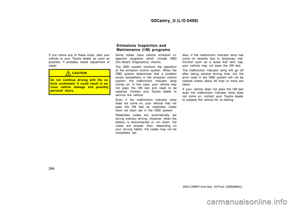 TOYOTA CAMRY 2005 XV30 / 7.G Owners Manual ’05Camry_U (L/O 0409)
294
2005 CAMRY from Sep. ’04 Prod. (OM33684U)
If you notice any of these clues, take your
vehicle to your Toyota dealer as  soon as
possible. It probably needs adjustment or
