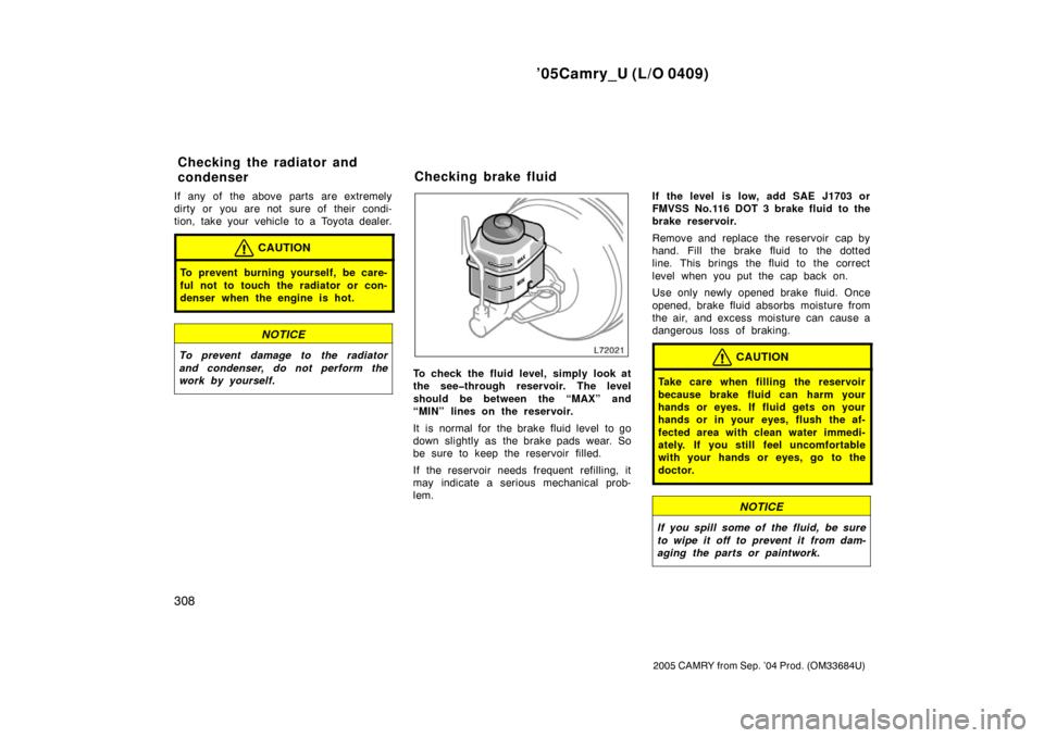 TOYOTA CAMRY 2005 XV30 / 7.G Owners Manual ’05Camry_U (L/O 0409)
308
2005 CAMRY from Sep. ’04 Prod. (OM33684U)
If any of the above parts are extremely
dirty or you are not sure of their condi-
tion, take your vehicle to a Toyota dealer.
CA