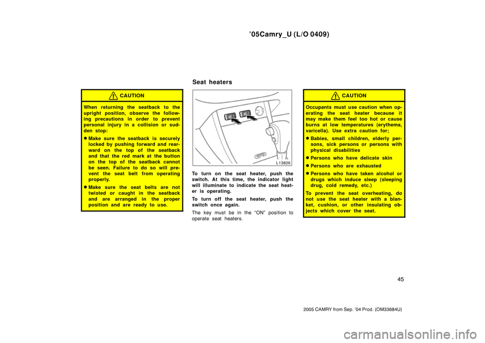 TOYOTA CAMRY 2005 XV30 / 7.G Owners Manual ’05Camry_U (L/O 0409)
45
2005 CAMRY from Sep. ’04 Prod. (OM33684U)
CAUTION
When returning the seatback to the
upright position, observe the follow-
ing precautions in order  to prevent
personal in
