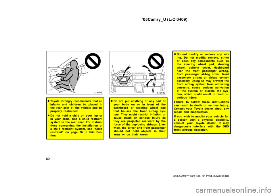 TOYOTA CAMRY 2005 XV30 / 7.G Owners Manual ’05Camry_U (L/O 0409)
62
2005 CAMRY from Sep. ’04 Prod. (OM33684U)
Toyota strongly recommends that all
infants and children be placed in
the rear seat of the vehicle and be
properly restrained.
