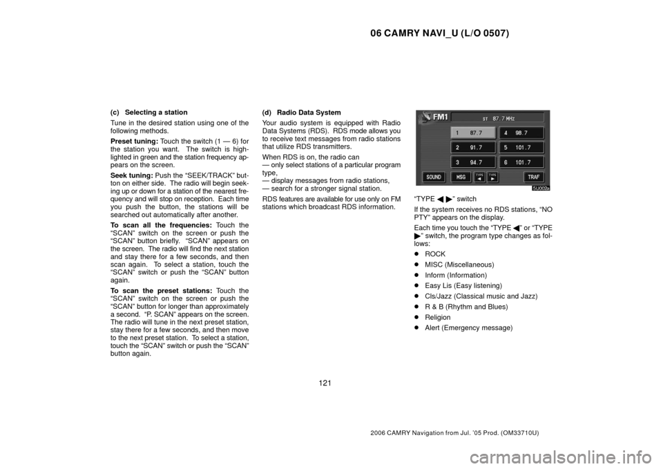 TOYOTA CAMRY 2006 XV40 / 8.G Navigation Manual 06 CAMRY NAVI_U (L/O 0507)
121
2006 CAMRY Navigation from Jul. ’05 Prod. (OM33710U)
(c) Selecting a station
Tune in the desired station using one of the
following methods.
Preset tuning: Touch the s TOYOTA CAMRY 2006 XV40 / 8.G Navigation Manual 06 CAMRY NAVI_U (L/O 0507)
121
2006 CAMRY Navigation from Jul. ’05 Prod. (OM33710U)
(c) Selecting a station
Tune in the desired station using one of the
following methods.
Preset tuning: Touch the s