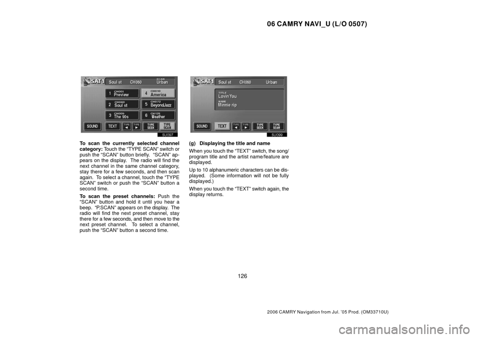 TOYOTA CAMRY 2006 XV40 / 8.G Navigation Manual 06 CAMRY NAVI_U (L/O 0507)
126
2006 CAMRY Navigation from Jul. ’05 Prod. (OM33710U)
To scan the currently selected channel
category: Touch the “TYPE SCAN” switch or
push the “SCAN” button br