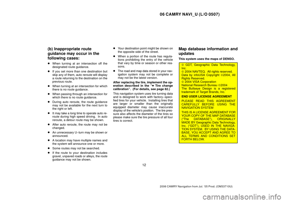 TOYOTA CAMRY 2006 XV40 / 8.G Navigation Manual 06 CAMRY NAVI_U (L/O 0507)
12
2006 CAMRY Navigation from Jul. ’05 Prod. (OM33710U)
(b) Inappropriate route
guidance may occur in the
following cases:
When turning at an intersection off the
designa