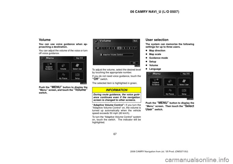 TOYOTA CAMRY 2006 XV40 / 8.G Navigation Manual 06 CAMRY NAVI_U (L/O 0507)
67
2006 CAMRY Navigation from Jul. ’05 Prod. (OM33710U)
Volume
You can use voice guidance when ap-
proaching a destination.
You can adjust the volume of the voice or turn
