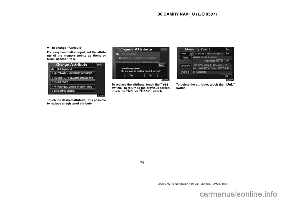 TOYOTA CAMRY 2006 XV40 / 8.G Navigation Manual 06 CAMRY NAVI_U (L/O 0507)
74
2006 CAMRY Navigation from Jul. ’05 Prod. (OM33710U)
To change “Attribute”
For easy destination input, set the attrib-
ute of the memory points as Home or
Quick ac