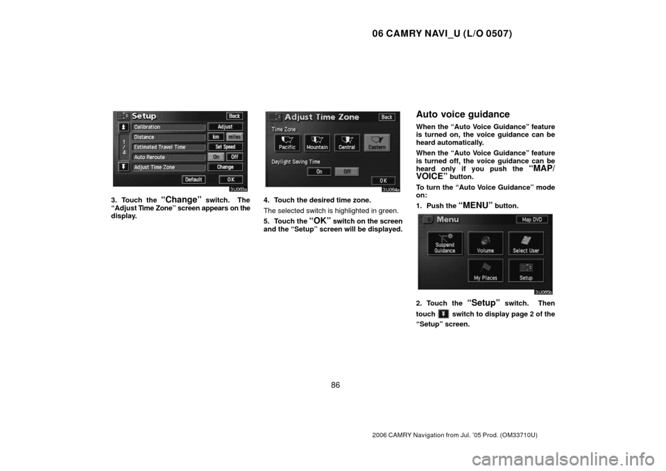 TOYOTA CAMRY 2006 XV40 / 8.G Navigation Manual 06 CAMRY NAVI_U (L/O 0507)
86
2006 CAMRY Navigation from Jul. ’05 Prod. (OM33710U)
3. Touch the “Change” switch.  The
“Adjust T ime Zone” screen appears on the
display.4. Touch the desired t