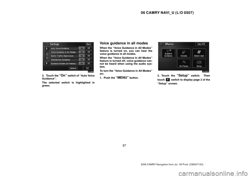 TOYOTA CAMRY 2006 XV40 / 8.G Navigation Manual 06 CAMRY NAVI_U (L/O 0507)
87
2006 CAMRY Navigation from Jul. ’05 Prod. (OM33710U)
3. Touch the “On” switch of “Auto V oice
Guidance”.
The selected switch is highlighted in
green.
Voice guid