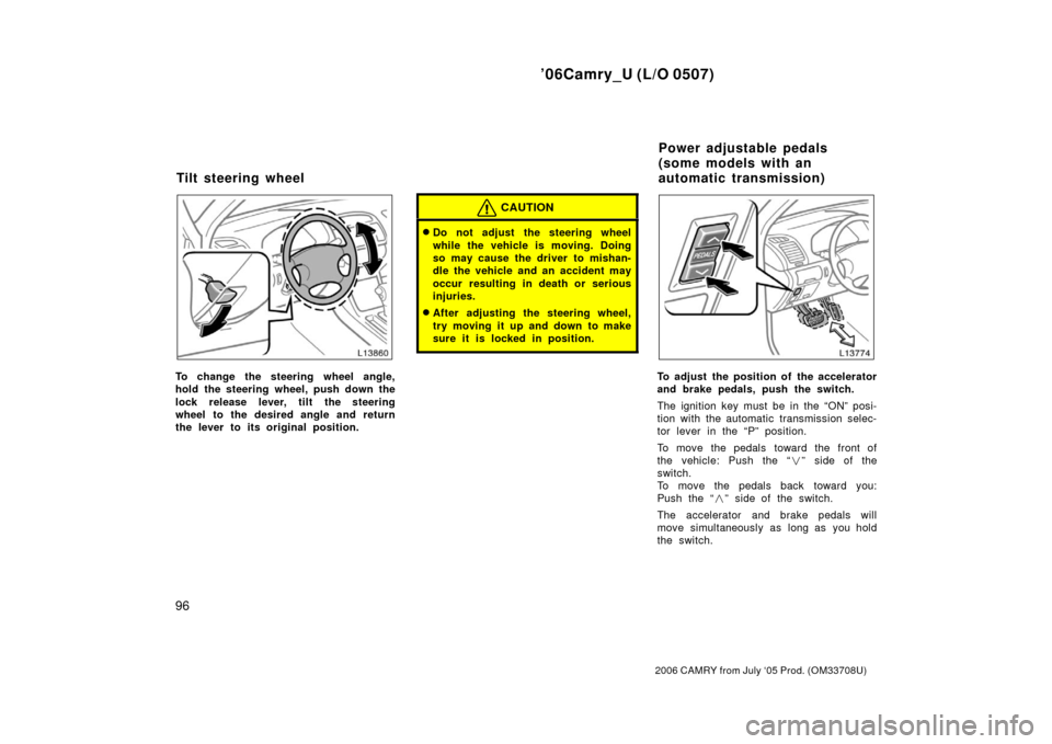 TOYOTA CAMRY 2006 XV40 / 8.G Owners Manual ’06Camry_U (L/O 0507)
96
2006 CAMRY from July ‘05 Prod. (OM33708U)
To change the steering wheel angle,
hold the steering wheel, push down the
lock release lever, tilt the steering
wheel to the des