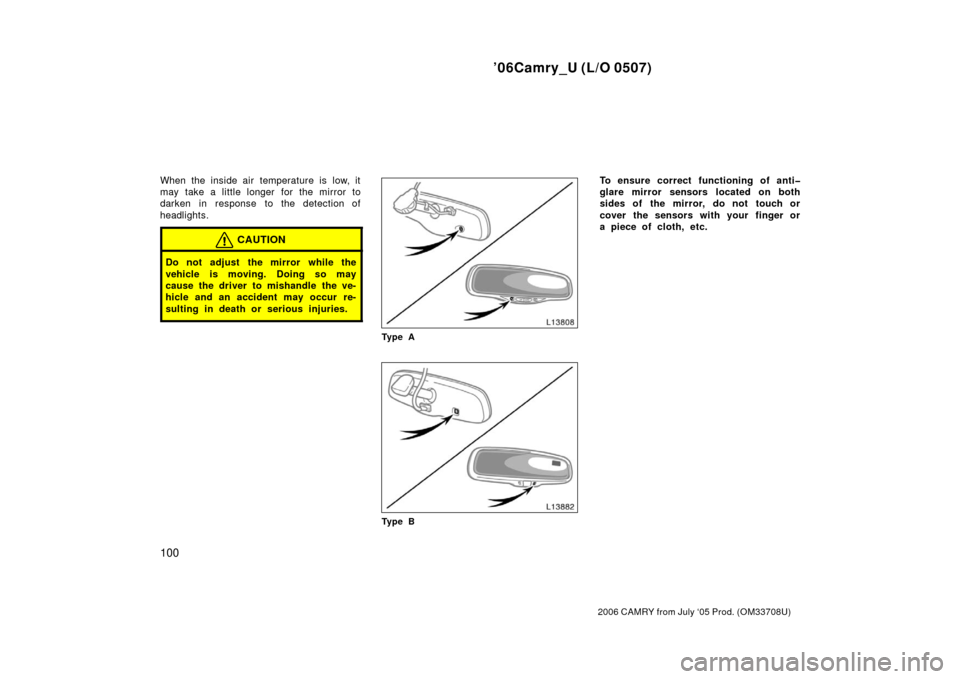 TOYOTA CAMRY 2006 XV40 / 8.G Owners Manual ’06Camry_U (L/O 0507)
100
2006 CAMRY from July ‘05 Prod. (OM33708U)
When the inside air temperature is low, it
may take a little longer for the mirror to
darken in response to the detection of
hea