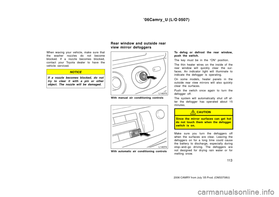 TOYOTA CAMRY 2006 XV40 / 8.G User Guide ’06Camry_U (L/O 0507)
11 3
2006 CAMRY from July ‘05 Prod. (OM33708U)
When waxing your vehicle, make sure that
the washer nozzles do not become
blocked. If a nozzle becomes blocked,
contact your To