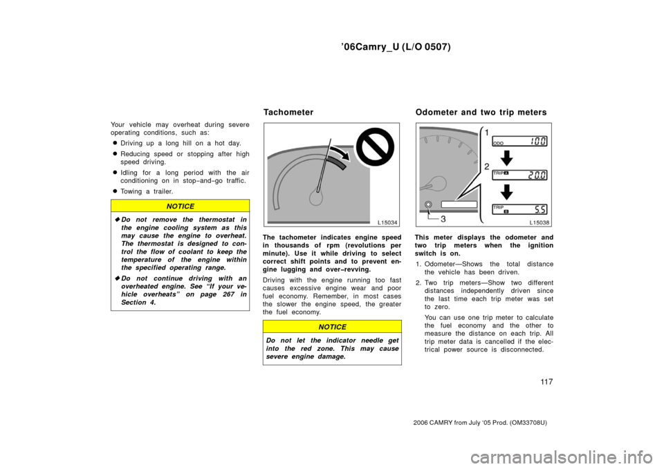 TOYOTA CAMRY 2006 XV40 / 8.G Owners Manual ’06Camry_U (L/O 0507)
11 7
2006 CAMRY from July ‘05 Prod. (OM33708U)
Your vehicle may overheat during severe
operating conditions, such as:
Driving up a long hill on a hot day.
Reducing speed or