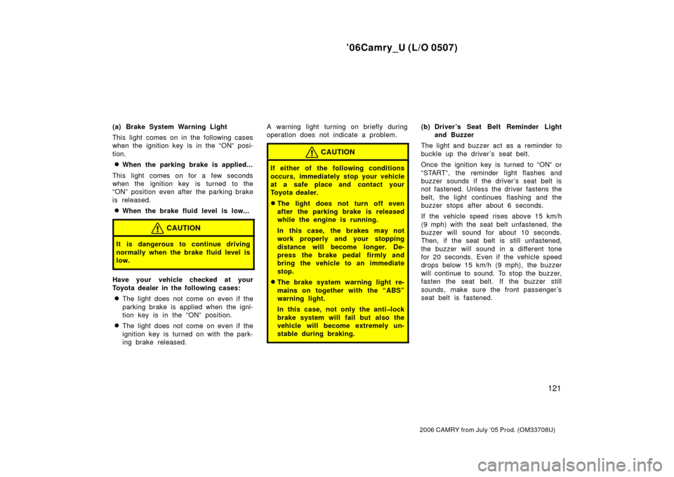 TOYOTA CAMRY 2006 XV40 / 8.G Owners Manual ’06Camry_U (L/O 0507)
121
2006 CAMRY from July ‘05 Prod. (OM33708U)
(a) Brake System Warning Light
This light comes on in the following cases
when the ignition key is in the “ON” posi-
tion.
