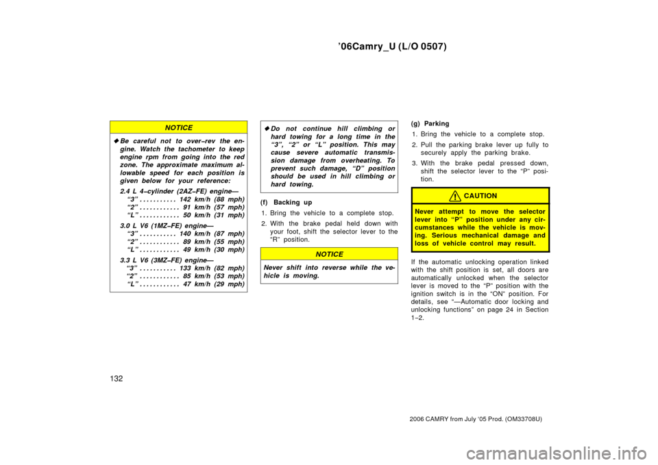 TOYOTA CAMRY 2006 XV40 / 8.G Owners Manual ’06Camry_U (L/O 0507)
132
2006 CAMRY from July ‘05 Prod. (OM33708U)
NOTICE
Be careful not to over�rev the en-
gine. Watch the tachometer to keep
engine rpm from going into the red
zone. The appro