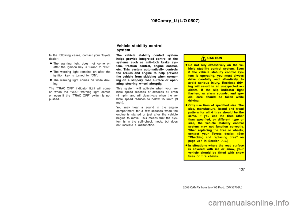 TOYOTA CAMRY 2006 XV40 / 8.G Service Manual ’06Camry_U (L/O 0507)
137
2006 CAMRY from July ‘05 Prod. (OM33708U)
In the following cases, contact your Toyota
dealer:
The warning light does not  come on
after the ignition key is turned to “