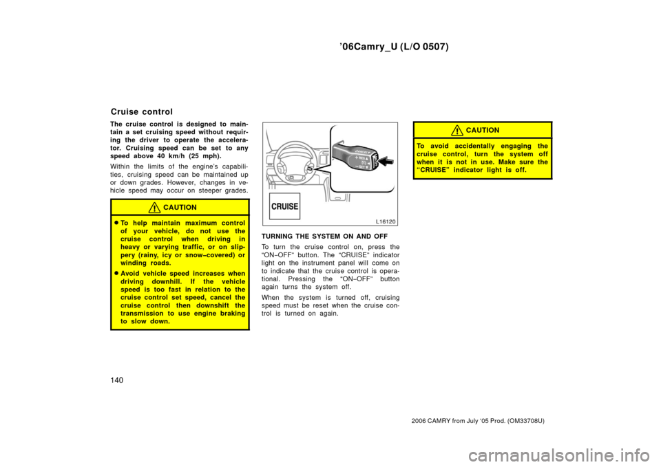 TOYOTA CAMRY 2006 XV40 / 8.G Owners Manual ’06Camry_U (L/O 0507)
140
2006 CAMRY from July ‘05 Prod. (OM33708U)
The cruise control is designed to main-
tain a set cruising speed without requir-
ing the driver to operate the accelera-
tor. C