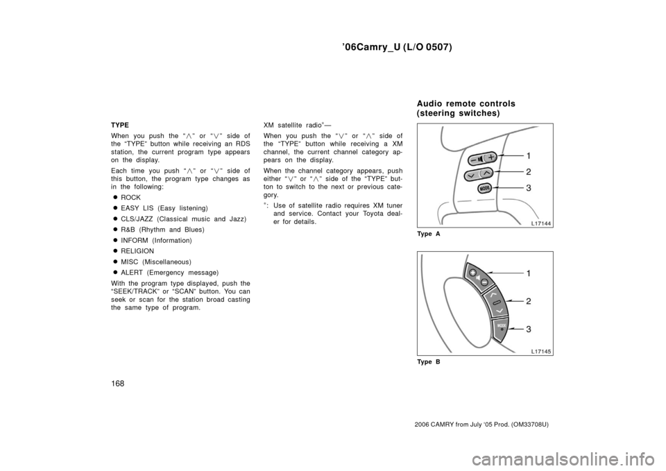 TOYOTA CAMRY 2006 XV40 / 8.G Owners Manual ’06Camry_U (L/O 0507)
168
2006 CAMRY from July ‘05 Prod. (OM33708U)
TYPE
When you push the “” or “” side of
the “TYPE” button while receiving an RDS
station, the current program type