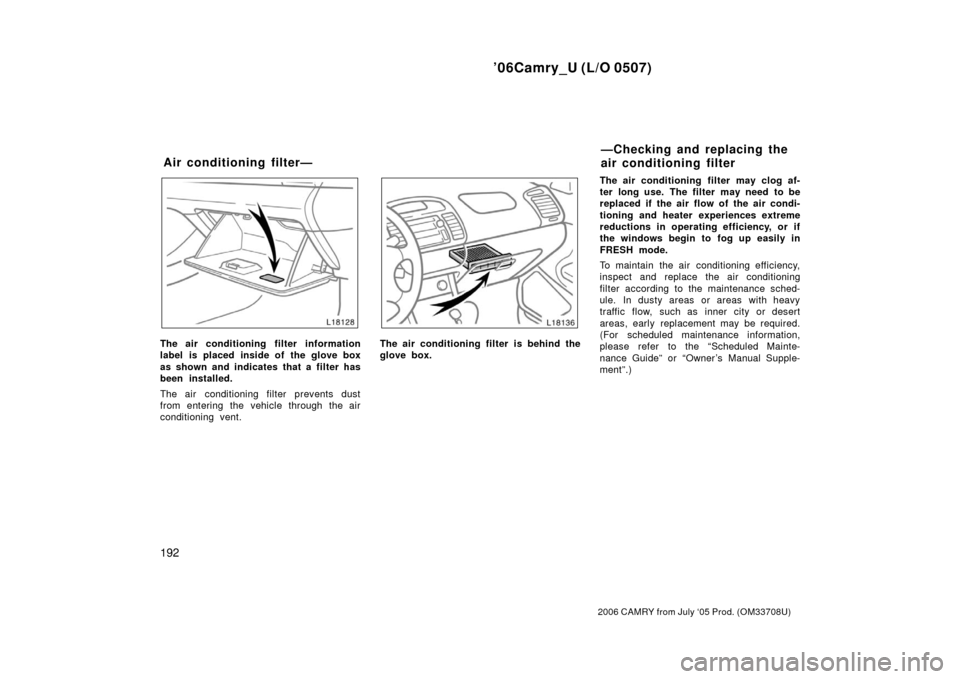 TOYOTA CAMRY 2006 XV40 / 8.G Owners Manual ’06Camry_U (L/O 0507)
192
2006 CAMRY from July ‘05 Prod. (OM33708U)
The air conditioning filter information
label is placed inside of the glove box
as shown and indicates that a filter has
been in