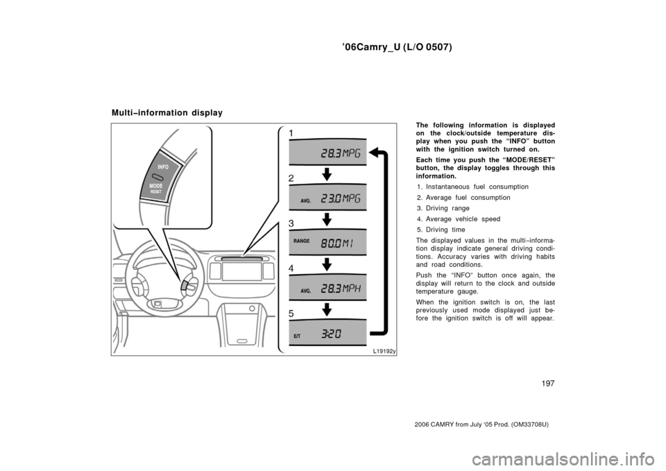TOYOTA CAMRY 2006 XV40 / 8.G Owners Manual ’06Camry_U (L/O 0507)
197
2006 CAMRY from July ‘05 Prod. (OM33708U)
The following information is displayed
on the clock/outside temperature dis-
play when you push the “INFO” button
with the i