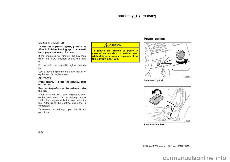 TOYOTA CAMRY 2006 XV40 / 8.G Owners Manual ’06Camry_U (L/O 0507)
206
2006 CAMRY from July ‘05 Prod. (OM33708U)
CIGARETTE LIGHTER
To use the cigarette lighter, press it in.
After it finishes heating up, it automati-
cally pops out ready for