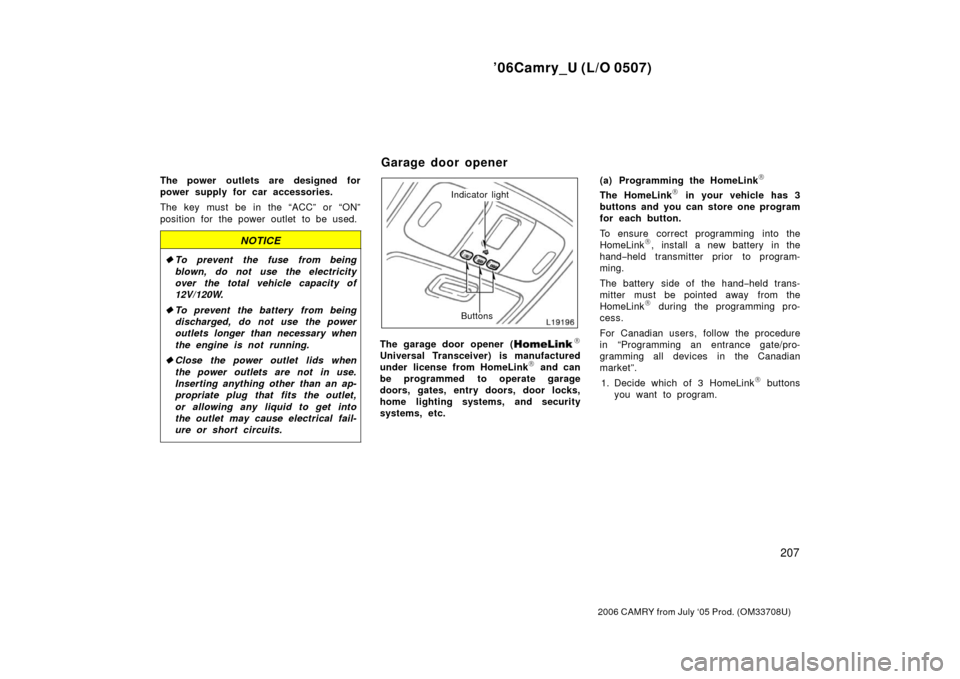 TOYOTA CAMRY 2006 XV40 / 8.G Owners Manual ’06Camry_U (L/O 0507)
207
2006 CAMRY from July ‘05 Prod. (OM33708U)
The power outlets are designed for
power supply for car accessories.
The key must be in the “ACC” or “ON”
position for t