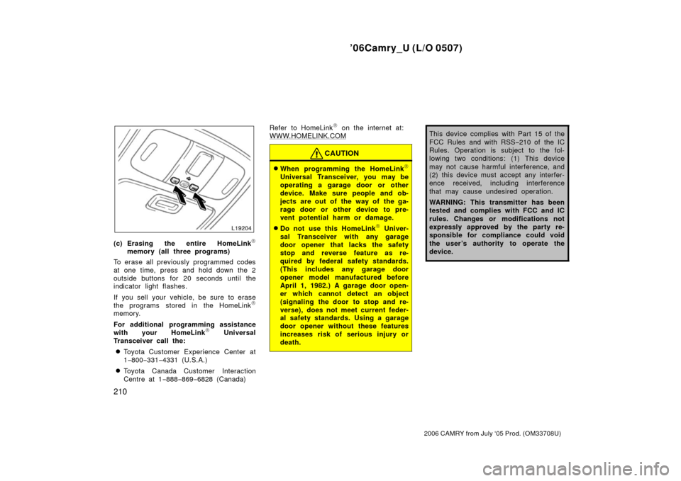 TOYOTA CAMRY 2006 XV40 / 8.G Owners Manual ’06Camry_U (L/O 0507)
210
2006 CAMRY from July ‘05 Prod. (OM33708U)
(c) Erasing the entire HomeLink
memory (all three programs)
To erase all previously programmed codes
at one time, press and hol