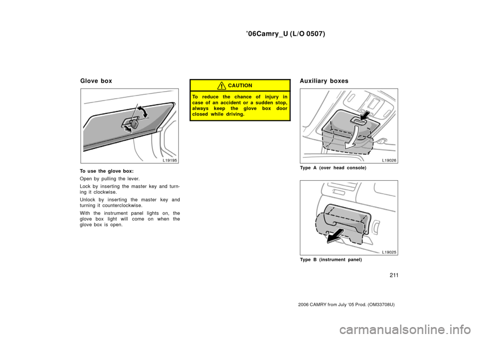 TOYOTA CAMRY 2006 XV40 / 8.G Owners Manual ’06Camry_U (L/O 0507)
211
2006 CAMRY from July ‘05 Prod. (OM33708U)
To use the glove box:
Open by pulling the lever.
Lock by inserting the master key and turn-
ing it clockwise.
Unlock by insertin