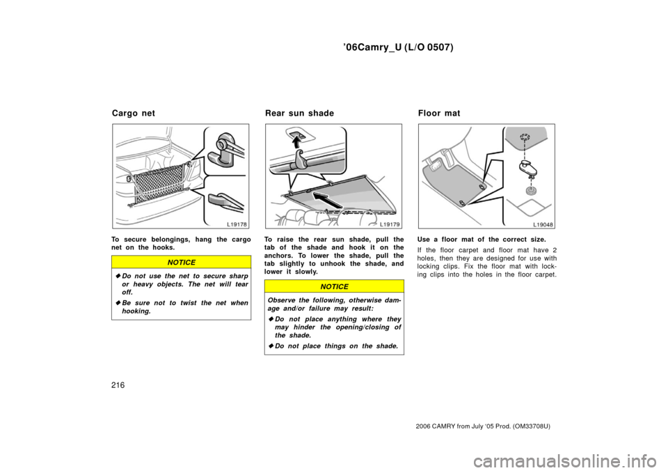 TOYOTA CAMRY 2006 XV40 / 8.G Owners Manual ’06Camry_U (L/O 0507)
216
2006 CAMRY from July ‘05 Prod. (OM33708U)
To secure belongings, hang the cargo
net on the hooks.
NOTICE
Do not use the net to secure sharp
or heavy objects. The net will